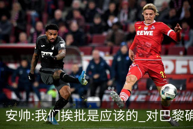 安帅:我们挨批是应该的 对巴黎确实踢得糟糕