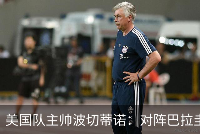 美国队主帅波切蒂诺：对阵巴拉圭队将十分艰难