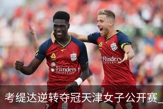考缇达逆转夺冠天津女子公开赛 许赢薛梓萱T3