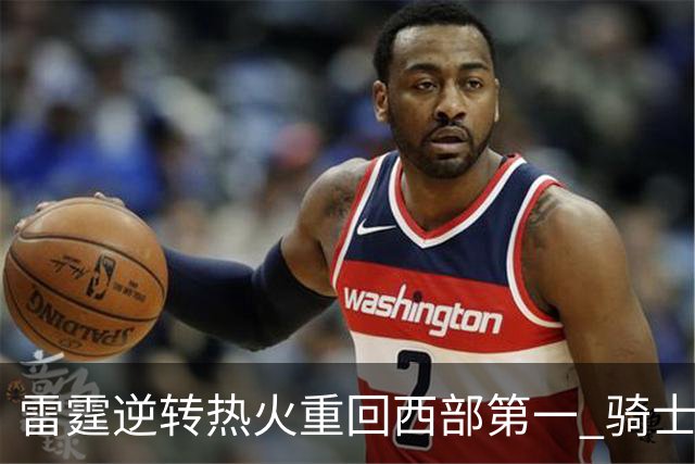 雷霆逆转热火重回西部第一 骑士加时胜森林狼